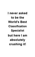 I Never Asked To Be The World's Best Classification Specialist But Here I Am Absolutely Crushing It: Creative Classification Specialist Notebook, Journal Gift, Diary, Doodle Gift or Notebook - 6 x 9 Compact Size- 109 Blank Lined Pages