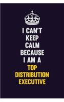 I Can't Keep Calm Because I Am A Top Distribution Executive: Motivational and inspirational career blank lined gift notebook with matte finish