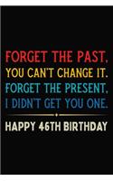 Forget The Past You Can't Change It Forget The Present I Didn't Get You One Happy 46th Birthday