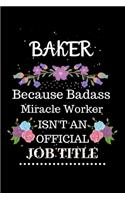 Baker Because Badass Miracle Worker Isn't an Official Job Title: Lined Journal Notebook Gift for Baker. Notebook / Diary / Thanksgiving & Christmas Gift For Baker