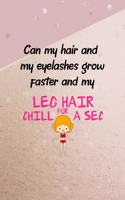 Can My Hair And My Eyelashes Grow Faster And My Leg Hair Chill For A Sec