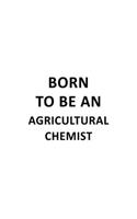 Born To Be An Agricultural Chemist: Personal Agricultural Chemist Notebook, Agricultural Chemistry Scientist Journal Gift, Diary, Doodle Gift or Notebook 6 x 9 Compact Size, 109 Blank 