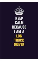 Keep Calm Because I Am A Log truck driver: Motivational and inspirational career blank lined gift notebook with matte finish