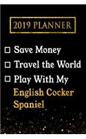 2019 Planner: Save Money, Travel the World, Play with My English Cocker Spaniel: 2019 English Cocker Spaniel Planner