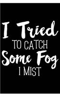 I Tried to Catch Some Fog I Mist: 120 Pages 6 X 9 Inches Journal