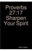 Proverbs 27: 17 Sharpen Your Spirit