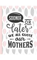 Sooner or Later We All Quote Our Mothers: Notebook for Mom Appreciation - Blank Lined Journal & Diary