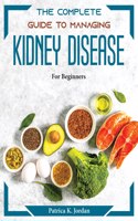 The Complete Guide to Managing Kidney Disease