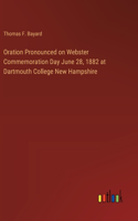 Oration Pronounced on Webster Commemoration Day June 28, 1882 at Dartmouth College New Hampshire