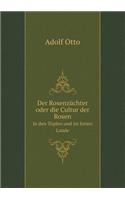 Der Rosenzüchter oder die Cultur der Rosen In den Töpfen und im freien Lande: (German)
