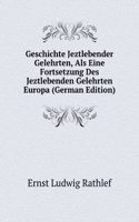 Geschichte Jeztlebender Gelehrten, Als Eine Fortsetzung Des Jeztlebenden Gelehrten Europa (German Edition)