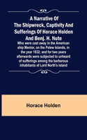 A Narrative of the Shipwreck, Captivity and Sufferings of Horace Holden and Benj. H. Nute; Who were cast away in the American ship Mentor, on the Pelew Islands, in the year 1832; and for two years afterwards were subjected to unheard of sufferings
