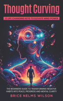 Thought Curving 12 Life Changing Keys to Elevate Mind Power: The Beginners Guide to Transforming Negative Habits into Peace, Progress and Mental Clarity