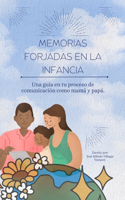 Memorias Forjadas en la Infancia: Una guía en tu proceso de comunicación como mamá y papá