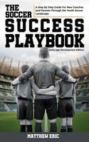 Soccer Success Playbook: A Step By Step Guide Through the Youth Soccer Landscape Early Age Development Edition