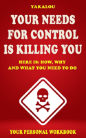 Your Needs For Control Are Killing You: Here is: How, Why and What You Need To Do