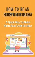 How To Be An Entrepreneur On eBay: A Quick Way To Make Some Fast Cash On eBay: The World Of Ebay