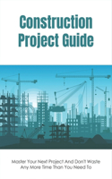 Construction Project Guide: Master Your Next Project And Don't Waste Any More Time Than You Need To: How Can I Make Construction Faster?