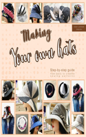 Making your own hats: Step-by-step guide to craft basic to creative hat sewing patterns, plus practical tips and construction techniques (color printed interior)