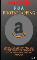 Amazon FBA Bootstrapping: Complete Solution and Step by Step Guide for Beginners to Online Business Giant Amazon