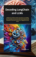 Decoding LangChain and LLMs: : A Beginner's Guide for Python Developers to Crafting Smart, Scalable, and Standout Web Apps (Exploring the Potential of LLMs with TensorFlow, Hugg