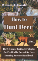 How to Hunt Deer: The Ultimate Guide, Strategies, for Profitable Pursuit to Deer Hunting Success Handbook
