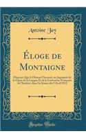 Éloge de Montaigne: Discours Qui A Obtenu l'Accessit, au Jugement de la Classe de la Langue Et de la Littérature Française de l'Institut, dans Sa Séance du 9 Avril 1812 (Classic Reprint)
