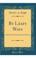 By Leafy Ways: Brief Studies From the Book of Nature (Classic Reprint)