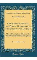 Organization, Objects, and Plan of Operations, of the Emigrant Aid Company: Also a Description of Kanzas for the Information of the Emigrants (Classic Reprint)