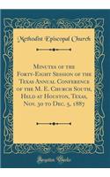 Minutes of the Forty-Eight Session of the Texas Annual Conference of the M. E. Church South, Held at Houston, Texas, Nov. 30 to Dec. 5, 1887 (Classic Reprint)
