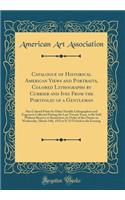 Catalogue of Historical American Views and Portraits, Colored Lithographs by Currier and Ives from the Portfolio of a Gentleman: Also Colored Prints by Other Notable Lithographers and Engravers Collected During the Last Twenty Years, to Be Sold Wit: Also Colored Prints by Other Notable Lithographers and Engravers Collected During the Last Twenty Years, to Be Sold Without Re