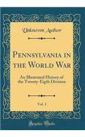 Pennsylvania in the World War, Vol. 1: An Illustrated History of the Twenty-Eigth Division (Classic Reprint)