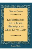 Les Emprunts de la Bible HÃ©braÃ¯que Au Grec Et Au Latin (Classic Reprint)