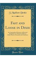 Fast and Loose in Dixie: An Unprejudiced Narrative of Personal Experience as a Prisoner of War at Libby, Macon, Savannah, and Charleston (Classic Reprint)
