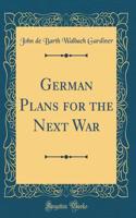 German Plans for the Next War (Classic Reprint)