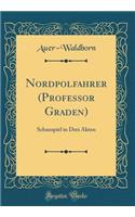 Nordpolfahrer (Professor Graden): Schauspiel in Drei Akten (Classic Reprint)