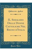 Il Sodalizio Delle Donne Cattoliche Nel Regno d'Italia (Classic Reprint)