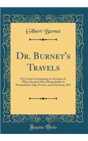 Dr. Burnet's Travels: Or Letters Containing an Account of What Seemed Most Remarkable in Switzerland, Italy, France, and Germany, &C (Classic Reprint)