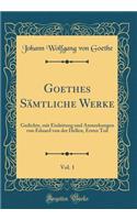 Goethes Sï¿½mtliche Werke, Vol. 1: Gedichte, Mit Einleitung Und Anmerkungen Von Eduard Von Der Hellen, Erster Teil (Classic Reprint): Gedichte, Mit Einleitung Und Anmerkungen Von Eduard Von Der Hellen, Erster Teil (Classic Reprint)