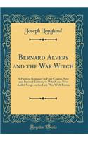 Bernard Alvers and the War Witch: A Poetical Romance in Four Cantos; New and Revised Edition, to Which Are Now Added Songs on the Late War With Russia (Classic Reprint)