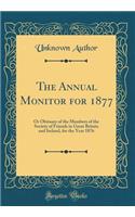 The Annual Monitor for 1877: Or Obituary of the Members of the Society of Friends in Great Britain and Ireland, for the Year 1876 (Classic Reprint): Or Obituary of the Members of the Society of Friends in Great Britain and Ireland, for the Year 1876 (Classic Reprint)