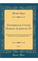 Ã?sterreich Unter Herzog Albrecht IV, Vol. 1: Nebst Einer Ã?bersicht Des Zustandes Ã?sterreich Wahrend Des Vierzehnten Jahrhunderts (Classic Reprint): Nebst Einer Ã?bersicht Des Zustandes Ã?sterreich Wahrend Des Vierzehnten Jahrhunderts (Classic Reprint)