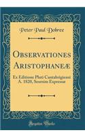 Observationes Aristophaneï¿½: Ex Editione Pluti Cantabrigiensi A. 1820, Seorsim Expressï¿½ (Classic Reprint)