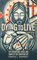 Dying to Live: The Foundation, Focus, and Shape of the Christian Life, Second Edition