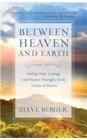 Between Heaven and Earth Finding Hope, Courage, an d Passion Through a Fresh Vision of Heaven