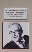 An American Scholar Recalls Karl Barth's Golden Years as a Teacher (1958-1964)
