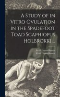 Study of in Vitro Ovulation in the Spadefoot Toad Scaphiopus Holbrokki ...