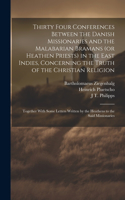 Thirty Four Conferences Between the Danish Missionaries and the Malabarian Bramans (or Heathen Priests) in the East Indies, Concerning the Truth of the Christian Religion