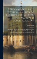 New and Accurate History and Survey of London, Westminster, Southwark, and Places Adjacent