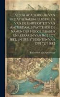 Album Academicum Van Het Athenaeum Illustre En Van De Universiteit Van Amsterdam, Bevattende De Namen Der Hoogleeraren En Leeraren Van 1632 Tot 1882, En Der Studenten Van 1799 Tot 1882